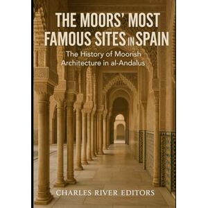 Charles River Editors The Moors’ Most Famous Sites in Spain: The History of Moorish Architecture in al-Andalus Charles River Editors The Moors’ Most Famous Sites in Spain: The History of Moorish Architecture in al-Andalus