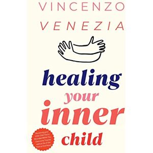 Venezia, Vincenzo Healing Your Inner Child: Reclaiming your Little Child That is Wounded Within You, Overcome Trauma and Let Go of the Past to Find Peace Venezia, Vincenzo Healing Your Inner Child: Reclaiming your Little Child That is Wounded Within You, Overcome Trauma and Let Go of the Past to Find Peace