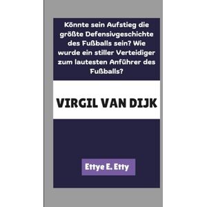 E. Etty, Ettye VIRGIL VAN DIJK: Könnte sein Aufstieg die größte Defensivgeschichte des Fußballs sein? Wie wurde ein stiller Verteidiger zum lautesten Anführer des Fußballs? E. Etty, Ettye VIRGIL VAN DIJK: Könnte sein Aufstieg die größte Defensivgeschichte des Fußballs sein? Wie wurde ein stiller Verteidiger zum lautesten Anführer des Fußballs?
