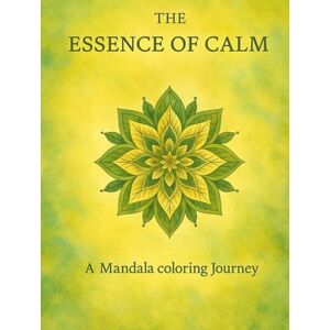 Harnisch, Johannes The Essence of Calm: A Mandala Coloring Journey through Nature, Spirit & Geometry Harnisch, Johannes The Essence of Calm: A Mandala Coloring Journey through Nature, Spirit & Geometry