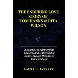 Everett, Laura D. THE ENDURING LOVE STORY OF TOM HANKS & RITA WILSON: A Journey of Partnership, Growth, and Unbreakable Bond Through Decades of Fame and Life Everett, Laura D. THE ENDURING LOVE STORY OF TOM HANKS & RITA WILSON: A Journey of Partnership, Growth, and Unbreakable Bond Through Decades of Fame and Life