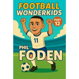 Universe, Wonderkids FOOTBALL WONDERKIDS: Phil Foden (Part 12): The Inspiring Soccer Journey for Young Fans (FOOTBALL WONDERKIDS The Inspiring Soccer Journey for Young Fans) Universe, Wonderkids FOOTBALL WONDERKIDS: Phil Foden (Part 12): The Inspiring Soccer Journey for Young Fans (FOOTBALL WONDERKIDS The Inspiring Soccer Journey for Young Fans)