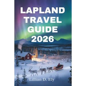 Ely, Lillian D. LAPLAND TRAVEL GUIDE 2026: Explore the Enchanting Wilderness and Traditions of Finland's Arctic Region Ely, Lillian D. LAPLAND TRAVEL GUIDE 2026: Explore the Enchanting Wilderness and Traditions of Finland's Arctic Region