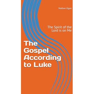 Ogan, Dr. Nathan The Gospel According to Luke: The Spirit of the Lord is on Me Ogan, Dr. Nathan The Gospel According to Luke: The Spirit of the Lord is on Me