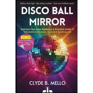 MELLO, CLYDE B. DISCO BALL MIRROR: Activate Your Inner Radiance: A Practical Guide To Unshakable Confidence, Joy, And A Sparkling Life MELLO, CLYDE B. DISCO BALL MIRROR: Activate Your Inner Radiance: A Practical Guide To Unshakable Confidence, Joy, And A Sparkling Life