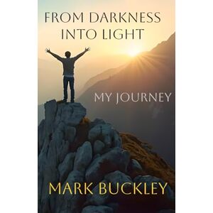 Buckley, Mark From Darkness Into Light: My Journey Buckley, Mark From Darkness Into Light: My Journey