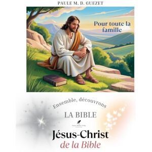 D. Guezet, Paule M. Ensemble découvrons la Bible: Jésus-Christ de la Bible D. Guezet, Paule M. Ensemble découvrons la Bible: Jésus-Christ de la Bible
