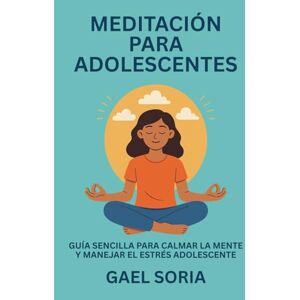 Soria, Gael Meditación para Adolescentes: Guía sencilla para calmar la mente y manejar el estrés adolescente Soria, Gael Meditación para Adolescentes: Guía sencilla para calmar la mente y manejar el estrés adolescente