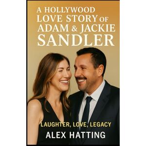 Hatting, Alex A Hollywood Love Story of Adam & Jackie Sandler: Laughter, Love, Legacy Hatting, Alex A Hollywood Love Story of Adam & Jackie Sandler: Laughter, Love, Legacy