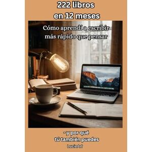Art, Lucie 222 libros en 12 meses: Cómo aprendí a escribir más rápido que pensar y por qué tú también puedes Art, Lucie 222 libros en 12 meses: Cómo aprendí a escribir más rápido que pensar y por qué tú también puedes