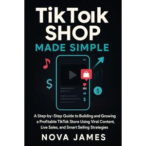 James, Nova TikTok Shop Made Simple: A Step-by-Step Guide to Building and Growing a Profitable TikTok Store Using Viral Content, Live Sales, and Smart Selling ... (Applications and Multimedia Software Update) James, Nova TikTok Shop Made Simple: A Step-by-Step Guide to Building and Growing a Profitable TikTok Store Using Viral Content, Live Sales, and Smart Selling ... (Applications and Multimedia Software Update)