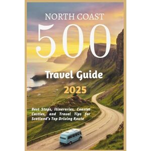 Delph, Charles S. North Coast 500 Travel Guide 2025: Best Stops, Itineraries, Coastal Castles, and Travel Tips for Scotland’s Top Driving Route Delph, Charles S. North Coast 500 Travel Guide 2025: Best Stops, Itineraries, Coastal Castles, and Travel Tips for Scotland’s Top Driving Route