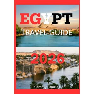 Charles, Sammy EGYPT TRAVEL GUIDE 2026: “A Complete 2026 Guide to Exploring Egypt’s Timeless Monuments, Vibrant Cities, and Breathtaking Nile Journeys” Charles, Sammy EGYPT TRAVEL GUIDE 2026: “A Complete 2026 Guide to Exploring Egypt’s Timeless Monuments, Vibrant Cities, and Breathtaking Nile Journeys”