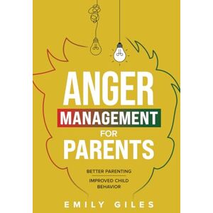 Giles, Emily Anger Management for Parents: The Ultimate Two-Part Guide to Mastering Essential Skills for Better Parenting and Improved Child Behavior Giles, Emily Anger Management for Parents: The Ultimate Two-Part Guide to Mastering Essential Skills for Better Parenting and Improved Child Behavior