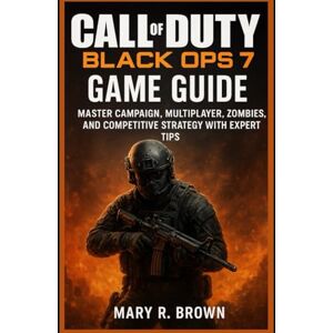 Brown, Mary R. Call of Duty Black Ops 7 Game Guide: Master Campaign, Multiplayer, Zombies,and Competitive Strategy with Expert Tips Brown, Mary R. Call of Duty Black Ops 7 Game Guide: Master Campaign, Multiplayer, Zombies,and Competitive Strategy with Expert Tips