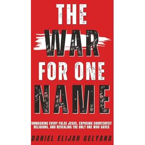 Gelyana, Daniel Elijah The War For One Name: Unmasking Every False Jesus, Exposing Counterfeit Religions, And Revealing The Only One Who Saves. Gelyana, Daniel Elijah The War For One Name: Unmasking Every False Jesus, Exposing Counterfeit Religions, And Revealing The Only One Who Saves.