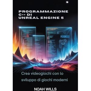 Wills, Noah Programmazione C++ di Unreal Engine 5: Crea videogiochi con lo sviluppo di giochi moderni Wills, Noah Programmazione C++ di Unreal Engine 5: Crea videogiochi con lo sviluppo di giochi moderni