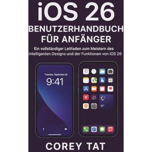 Tat, Corey iOS 26 Benutzerhandbuch für Anfänger: Ein vollständiger Leitfaden zum Meistern des intelligenten Designs und der Funktionen von iOS 26 Tat, Corey iOS 26 Benutzerhandbuch für Anfänger: Ein vollständiger Leitfaden zum Meistern des intelligenten Designs und der Funktionen von iOS 26