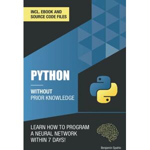 Spahic, Benjamin Python 3 Without Prior Knowledge: Learn how to program a neural network within 7 days (Become an Engineer Without Prior Knowledge) Spahic, Benjamin Python 3 Without Prior Knowledge: Learn how to program a neural network within 7 days (Become an Engineer Without Prior Knowledge)