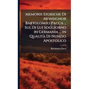 Pacca, Bartolomeo Memorie Storiche Di Monsignor Bartolomeo Pacca ... Sul Di Lui Soggiorno in Germania ... in Qualità Di Nunzio Apostolico Pacca, Bartolomeo Memorie Storiche Di Monsignor Bartolomeo Pacca ... Sul Di Lui Soggiorno in Germania ... in Qualità Di Nunzio Apostolico