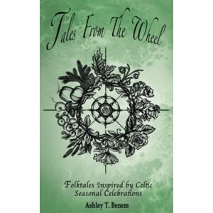Benem, Ashley Tula Tales From The Wheel: Folktales Inspired by Celtic Seasonal Celebrations Benem, Ashley Tula Tales From The Wheel: Folktales Inspired by Celtic Seasonal Celebrations