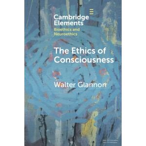 Glannon, Walter The Ethics of Consciousness (Elements in Bioethics and Neuroethics) Glannon, Walter The Ethics of Consciousness (Elements in Bioethics and Neuroethics)