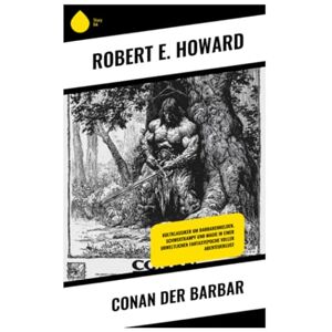 Howard, Robert E. Conan der Barbar: Kultklassiker um Barbarenhelden, Schwertkampf und Magie in einer urweltlichen Fantasyepoche voller Abenteuerlust Howard, Robert E. Conan der Barbar: Kultklassiker um Barbarenhelden, Schwertkampf und Magie in einer urweltlichen Fantasyepoche voller Abenteuerlust
