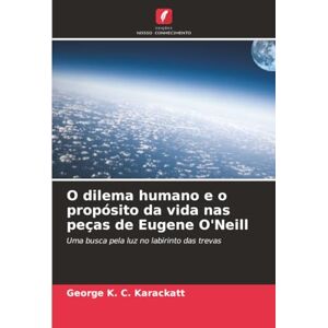 Karackatt, George K. C. O dilema humano e o propósito da vida nas peças de Eugene O'Neill: Uma busca pela luz no labirinto das trevas Karackatt, George K. C. O dilema humano e o propósito da vida nas peças de Eugene O'Neill: Uma busca pela luz no labirinto das trevas