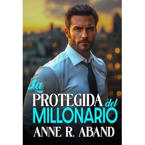 Aband, Anne R. La protegida del Millonario: (Enemies to lovers, forced proximity) (Historias románticas de Millonarios) Aband, Anne R. La protegida del Millonario: (Enemies to lovers, forced proximity) (Historias románticas de Millonarios)