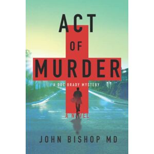 Bishop, John Act of Murder: A Medical Thriller: 1 (A Doc Brady Mystery) Bishop, John Act of Murder: A Medical Thriller: 1 (A Doc Brady Mystery)