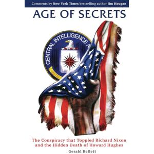 Bellett, Gerald Age of Secrets: The Conspiracy that Toppled Richard Nixon and the Hidden Death of Howard Hughes Bellett, Gerald Age of Secrets: The Conspiracy that Toppled Richard Nixon and the Hidden Death of Howard Hughes