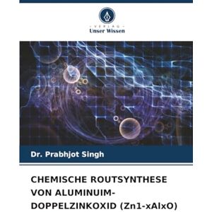 Singh, Dr. Prabhjot CHEMISCHE ROUTSYNTHESE VON ALUMINUIM-DOPPELZINKOXID (Zn1-xAlxO) Singh, Dr. Prabhjot CHEMISCHE ROUTSYNTHESE VON ALUMINUIM-DOPPELZINKOXID (Zn1-xAlxO)