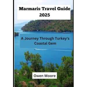 Moore, Owen Marmaris Travel Guide 2025: Discover Adventure, Culture and Relaxation in the Heart of the Aegean Moore, Owen Marmaris Travel Guide 2025: Discover Adventure, Culture and Relaxation in the Heart of the Aegean