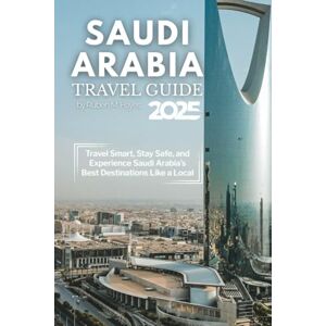 Hayes, Ruben M. Saudi Arabia Travel Guide 2025: Travel Smart, Stay Safe, and Experience Saudi Arabia’s Best Destinations Like a Local Hayes, Ruben M. Saudi Arabia Travel Guide 2025: Travel Smart, Stay Safe, and Experience Saudi Arabia’s Best Destinations Like a Local