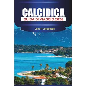 Josephson, Jane R CALCIDICA Guida di viaggio 2026: Dalle spiagge sabbiose ai sentieri della pineta: dove dormire, cosa mangiare e come esplorare la Calcidica Josephson, Jane R CALCIDICA Guida di viaggio 2026: Dalle spiagge sabbiose ai sentieri della pineta: dove dormire, cosa mangiare e come esplorare la Calcidica