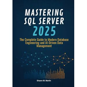 Martin, Shawn M. Mastering SQL Server 2025: The Complete Guide to Modern Database Engineering and AI-Driven Data Management Martin, Shawn M. Mastering SQL Server 2025: The Complete Guide to Modern Database Engineering and AI-Driven Data Management