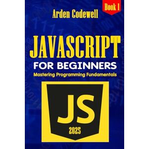Codewell, Arden JavaScript for beginners Mastering Programming Fundamentals Step by Step (JavaScript from Beginners to Professionals) Codewell, Arden JavaScript for beginners Mastering Programming Fundamentals Step by Step (JavaScript from Beginners to Professionals)