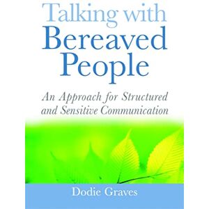 Dodie Graves Talking With Bereaved People: An Approach for Structured and Sensitive Communication Dodie Graves Talking With Bereaved People: An Approach for Structured and Sensitive Communication