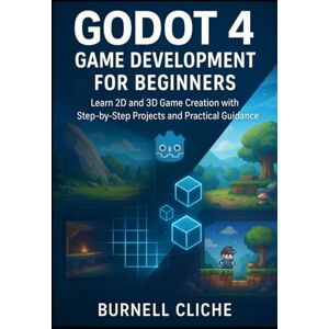 Cliche, Burnell Godot 4 Game Development for Beginners: Learn 2D and 3D Game Creation with Step-by-Step Projects and Practical Guidance Cliche, Burnell Godot 4 Game Development for Beginners: Learn 2D and 3D Game Creation with Step-by-Step Projects and Practical Guidance