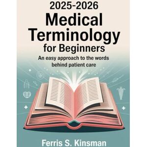 Kinsman, Ferris S. 2025-2026 Medical Terminology for Beginners: An easy approach to the words behind patient care Kinsman, Ferris S. 2025-2026 Medical Terminology for Beginners: An easy approach to the words behind patient care