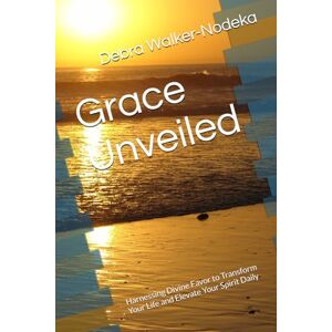 Walker-Nodeka, Dr. Debra Grace Unveiled: Harnessing Divine Favor to Transform Your Life and Elevate Your Spirit Daily Walker-Nodeka, Dr. Debra Grace Unveiled: Harnessing Divine Favor to Transform Your Life and Elevate Your Spirit Daily