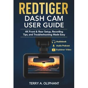 A. Oliphant, Terry REDTIGER Dash Cam User Guide: 4K Front & Rear Setup, Recording Tips, and Troubleshooting Made Easy A. Oliphant, Terry REDTIGER Dash Cam User Guide: 4K Front & Rear Setup, Recording Tips, and Troubleshooting Made Easy