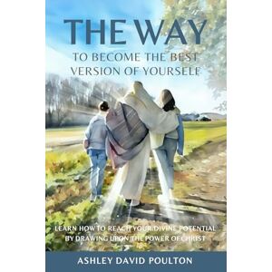 Poulton, Ashley David The Way To Become the Best Version of Yourself: By Drawing Upon the Power of Jesus Christ Poulton, Ashley David The Way To Become the Best Version of Yourself: By Drawing Upon the Power of Jesus Christ