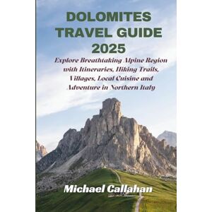Callahan, Michael Dolomites Travel Guide 2025: Explore Breathtaking Alpine Region with Itineraries, Hiking Trails, Villages, Local Cuisine and Adventure in Northern Italy Callahan, Michael Dolomites Travel Guide 2025: Explore Breathtaking Alpine Region with Itineraries, Hiking Trails, Villages, Local Cuisine and Adventure in Northern Italy