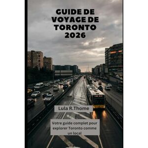 Thome, Lula R. GUIDE DE VOYAGE DE TORONTO 2026: Votre guide complet pour explorer Toronto comme un local Thome, Lula R. GUIDE DE VOYAGE DE TORONTO 2026: Votre guide complet pour explorer Toronto comme un local