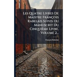(Ã(c)Crivain), François Rabelais Les Quatre Livres De Maistre François Rabelais Suivis Du Manuscrit Du Cinquième Livre, Volume 2... (Ã(c)Crivain), François Rabelais Les Quatre Livres De Maistre François Rabelais Suivis Du Manuscrit Du Cinquième Livre, Volume 2...