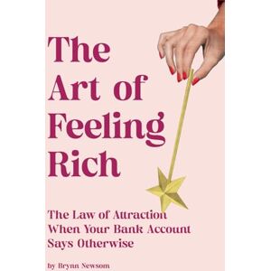 Newsom, Brynn The Art of Feeling Rich: The Law of Attraction When Your Bank Account Says Otherwise Newsom, Brynn The Art of Feeling Rich: The Law of Attraction When Your Bank Account Says Otherwise