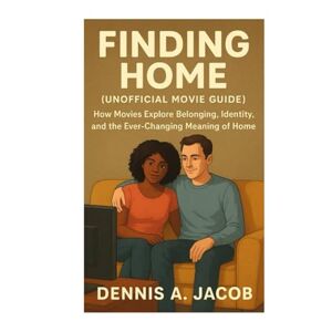 Jacob, Dennis A Finding Home ( Unofficial movie guide): How Movies Explore Belonging, Identity, and the Ever-Changing Meaning of Home Jacob, Dennis A Finding Home ( Unofficial movie guide): How Movies Explore Belonging, Identity, and the Ever-Changing Meaning of Home