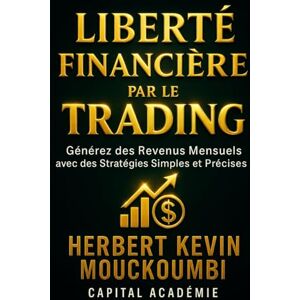 MOUCKOUMBI, Herbert Kevin Liberté Financière par le Trading: Générez des Revenus Mensuels avec des Stratégies Simples et Précises MOUCKOUMBI, Herbert Kevin Liberté Financière par le Trading: Générez des Revenus Mensuels avec des Stratégies Simples et Précises