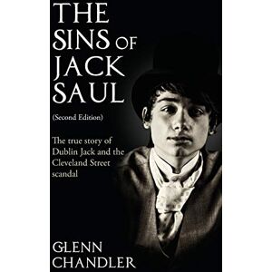 Chandler, Glenn The Sins of Jack Saul: The True Story of Dublin Jack and the Cleveland Street Scandal Chandler, Glenn The Sins of Jack Saul: The True Story of Dublin Jack and the Cleveland Street Scandal